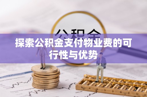 阿拉善盟探索公积金支付物业费的可行性与优势