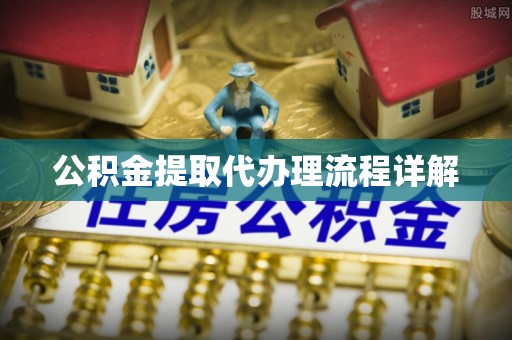阿拉善盟公积金提取代办理流程详解