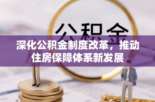 阿拉善盟深化公积金制度改革，推动住房保障体系新发展