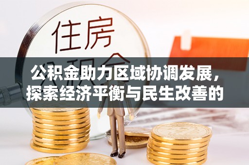阿拉善盟公积金助力区域协调发展，探索经济平衡与民生改善的新路径