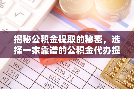 阿拉善盟揭秘公积金提取的秘密，选择一家靠谱的公积金代办提取公司的重要性