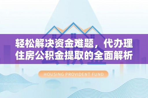 阿拉善盟轻松解决资金难题，代办理住房公积金提取的全面解析