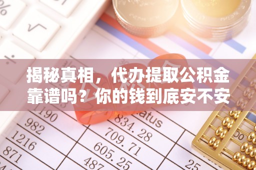 阿拉善盟揭秘真相，代办提取公积金靠谱吗？你的钱到底安不安全