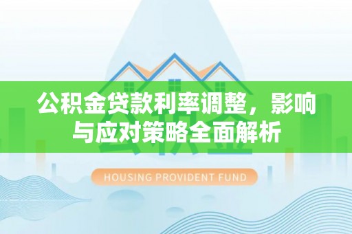 阿拉善盟公积金贷款利率调整，影响与应对策略全面解析