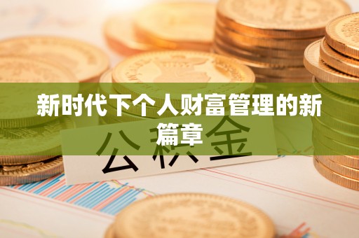 阿拉善盟新时代下个人财富管理的新篇章