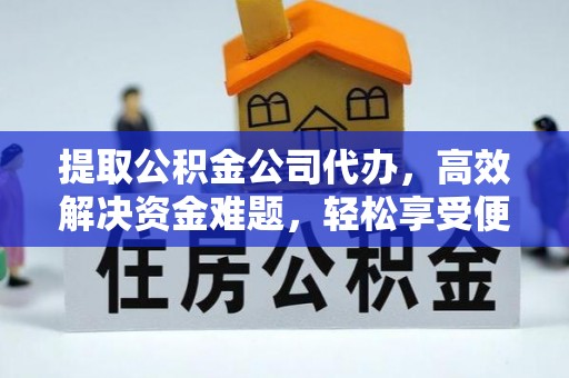 阿拉善盟提取公积金公司代办，高效解决资金难题，轻松享受便捷服务