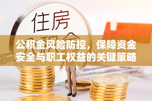 阿拉善盟公积金风险防控，保障资金安全与职工权益的关键策略