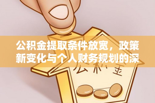 阿拉善盟公积金提取条件放宽，政策新变化与个人财务规划的深度解析