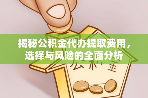 阿拉善盟揭秘公积金代办提取费用，选择与风险的全面分析