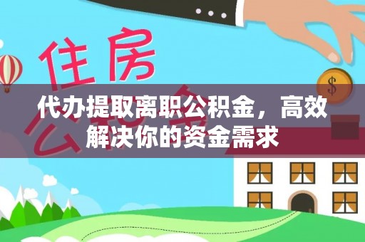 阿拉善盟代办提取离职公积金，高效解决你的资金需求