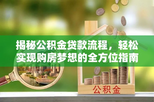 阿拉善盟揭秘公积金贷款流程，轻松实现购房梦想的全方位指南