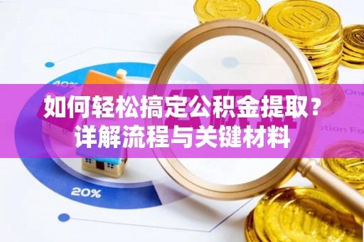 阿拉善盟如何轻松搞定公积金提取？详解流程与关键材料