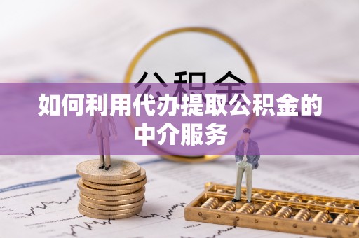 阿拉善盟如何利用代办提取公积金的中介服务