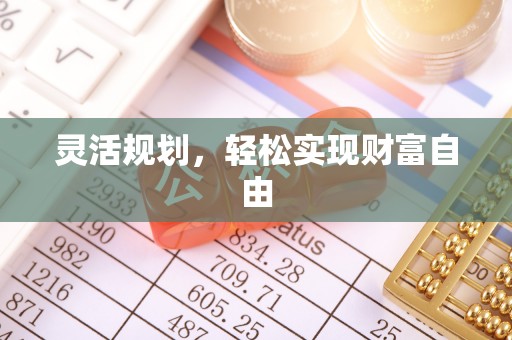 阿拉善盟灵活规划，轻松实现财富自由