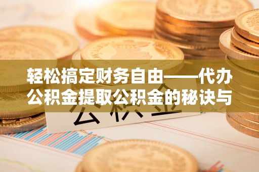 阿拉善盟轻松搞定财务自由——代办公积金提取公积金的秘诀与技巧