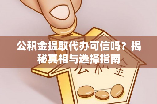 阿拉善盟公积金提取代办可信吗？揭秘真相与选择指南