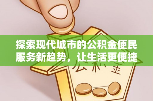 阿拉善盟探索现代城市的公积金便民服务新趋势，让生活更便捷