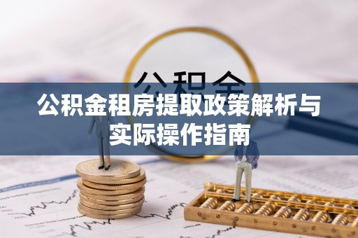 阿拉善盟公积金租房提取政策解析与实际操作指南