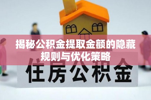 阿拉善盟揭秘公积金提取金额的隐藏规则与优化策略