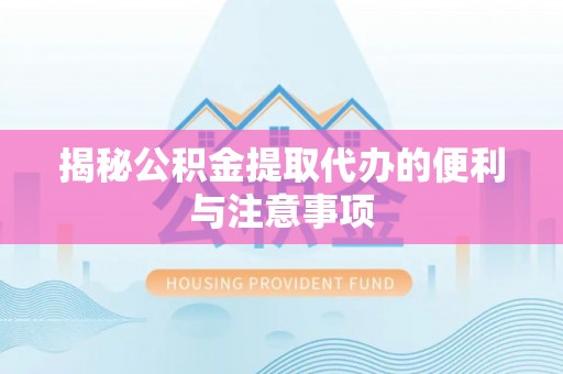 阿拉善盟揭秘公积金提取代办的便利与注意事项
