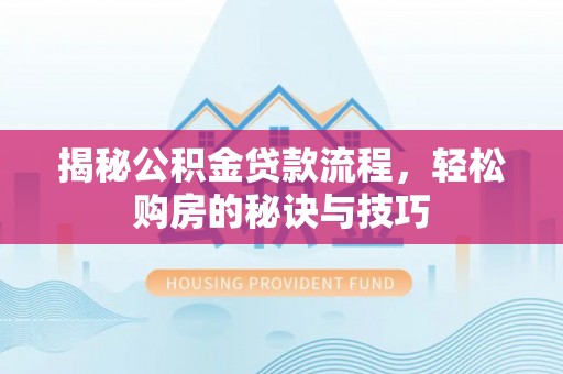 阿拉善盟揭秘公积金贷款流程，轻松购房的秘诀与技巧