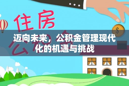 阿拉善盟迈向未来，公积金管理现代化的机遇与挑战