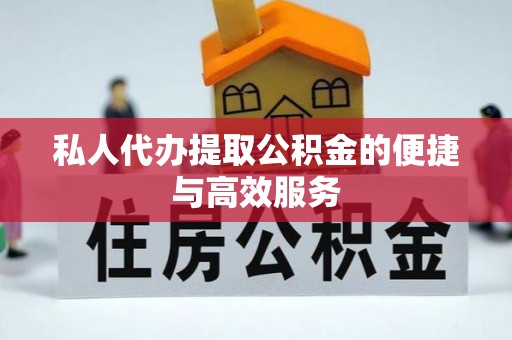 阿拉善盟私人代办提取公积金的便捷与高效服务