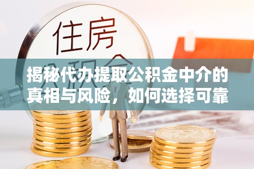 阿拉善盟揭秘代办提取公积金中介的真相与风险，如何选择可靠的第三方服务