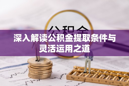 阿拉善盟深入解读公积金提取条件与灵活运用之道