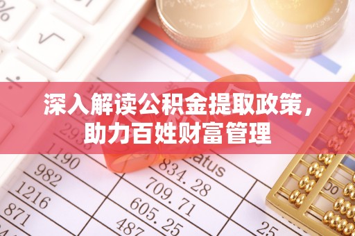 阿拉善盟深入解读公积金提取政策，助力百姓财富管理