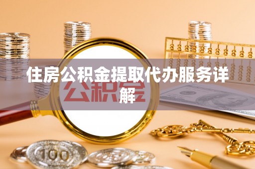 阿拉善盟住房公积金提取代办服务详解