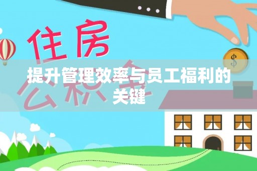 阿拉善盟提升管理效率与员工福利的关键