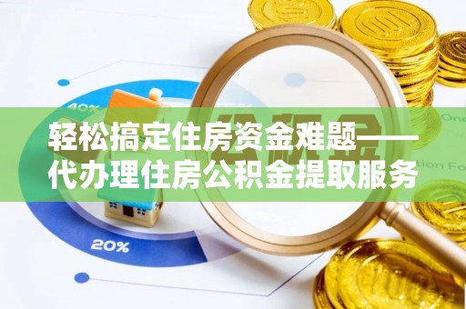 阿拉善盟轻松搞定住房资金难题——代办理住房公积金提取服务全解析