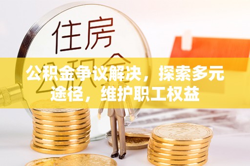 阿拉善盟公积金争议解决，探索多元途径，维护职工权益