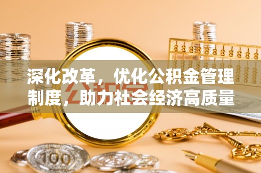 阿拉善盟深化改革，优化公积金管理制度，助力社会经济高质量发展