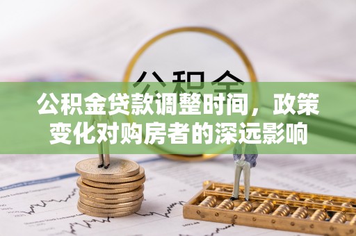 阿拉善盟公积金贷款调整时间，政策变化对购房者的深远影响