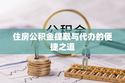 阿拉善盟住房公积金提取与代办的便捷之道