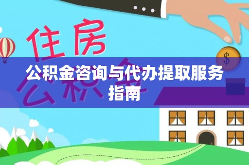 阿拉善盟公积金咨询与代办提取服务指南
