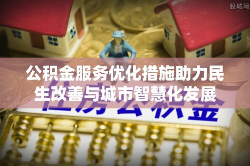 阿拉善盟公积金服务优化措施助力民生改善与城市智慧化发展