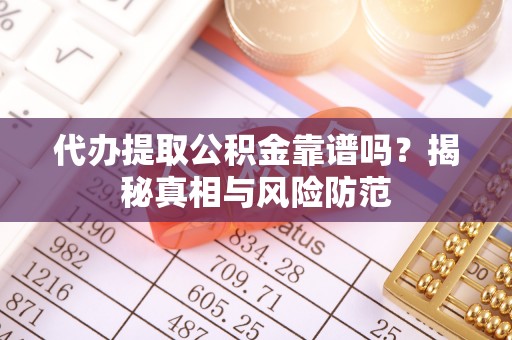 阿拉善盟代办提取公积金靠谱吗？揭秘真相与风险防范