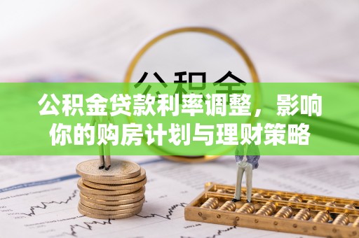 阿拉善盟公积金贷款利率调整，影响你的购房计划与理财策略