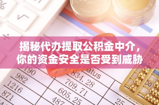阿拉善盟揭秘代办提取公积金中介，你的资金安全是否受到威胁？