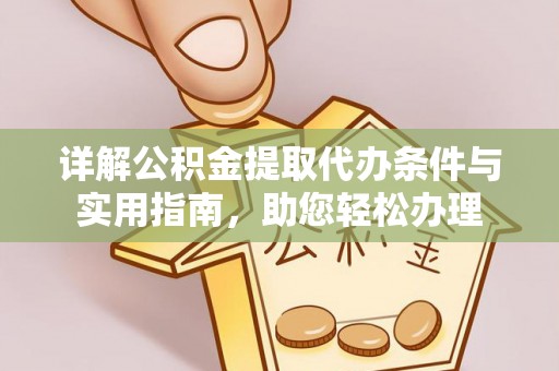 阿拉善盟详解公积金提取代办条件与实用指南，助您轻松办理