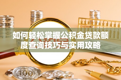阿拉善盟如何轻松掌握公积金贷款额度查询技巧与实用攻略