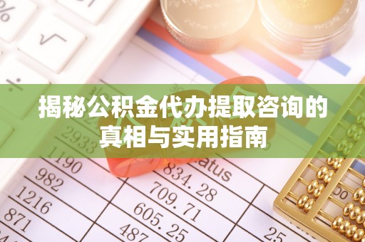 阿拉善盟揭秘公积金代办提取咨询的真相与实用指南