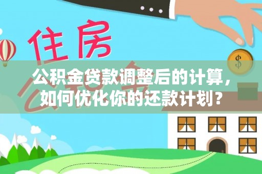 阿拉善盟公积金贷款调整后的计算，如何优化你的还款计划？