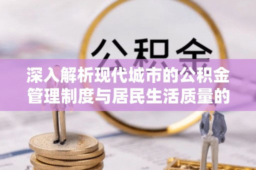 阿拉善盟深入解析现代城市的公积金管理制度与居民生活质量的提升