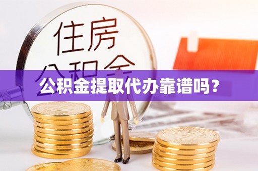 阿拉善盟公积金提取代办靠谱吗？