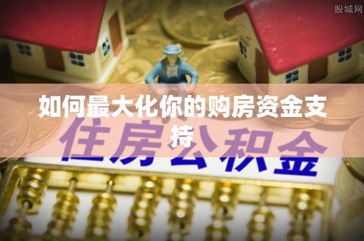 阿拉善盟如何最大化你的购房资金支持