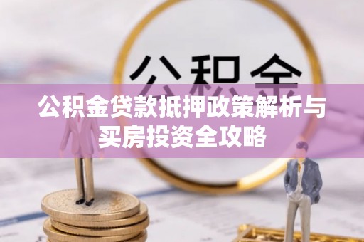 阿拉善盟公积金贷款抵押政策解析与买房投资全攻略